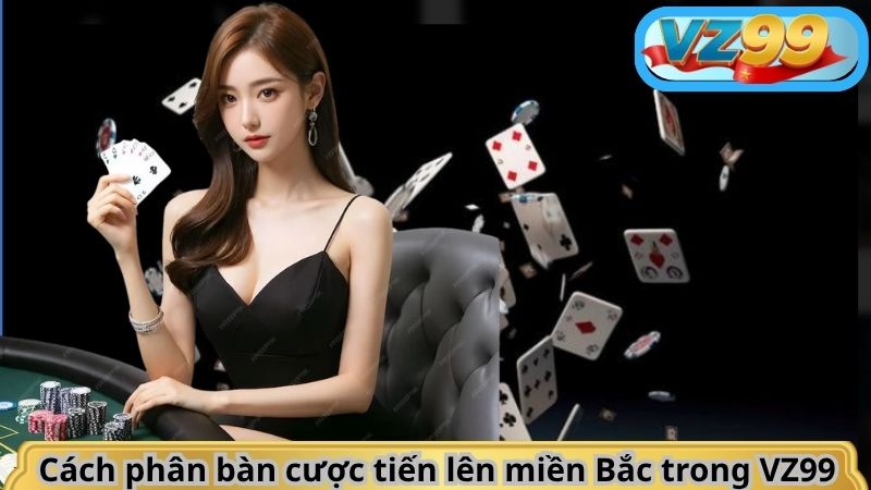 Hướng Dẫn Chơi Tiến Lên Miền Bắc VZ99 Chuẩn Không Cần Chỉnh 3 Cách phân bàn cược tiến lên miền Bắc trong VZ99