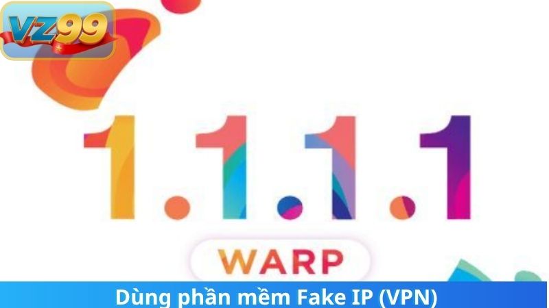 Bốn Cách Vào VZ99 Khi Bị Chặn Nhanh Chóng và An Toàn Nhất 2025 4 Dùng phần mềm Fake IP (VPN)