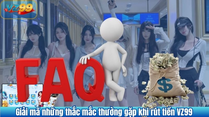 RÚT TIỀN 10 Giải mã những thắc mắc thường gặp khi rút tiền VZ99