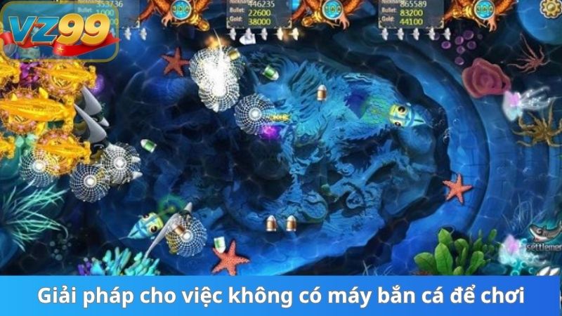 Máy Bắn Cá Và Sự Chuyển Mình Lên Bàn Cược Đỉnh Cao Tại VZ99 3 Giải pháp cho việc không có máy bắn cá để chơi