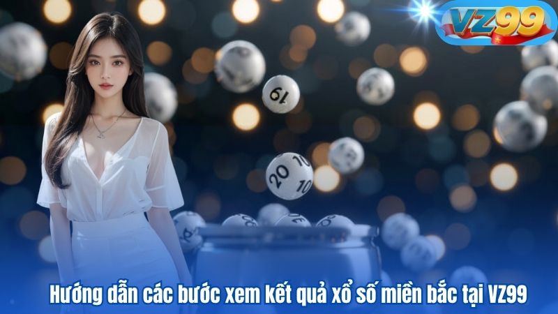 VZ99 nơi cập nhật kết quả xổ số miền Bắc chuẩn từng giây 4 Hướng dẫn các bước xem kết quả xổ số miền bắc tại VZ99