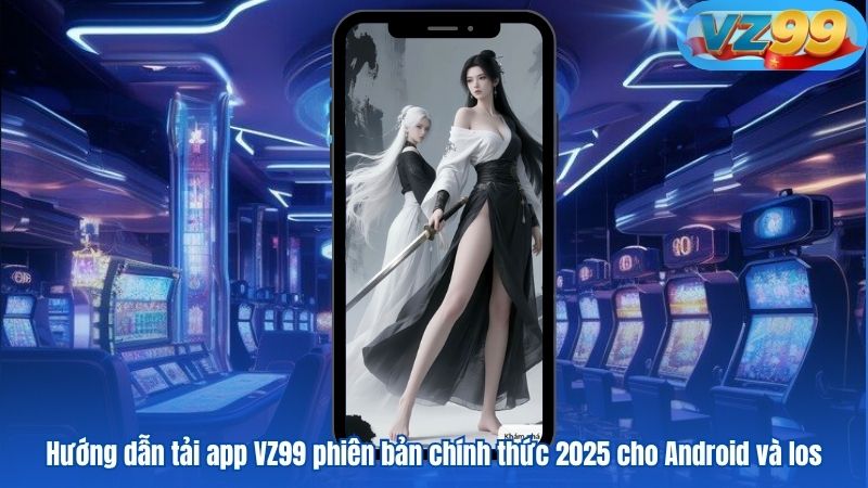 TẢI APP 7 Hướng dẫn tải app VZ99 phiên bản chính thức 2025 cho Android và Ios