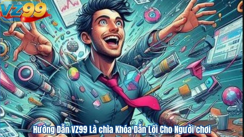 Hướng Dẫn VZ99 Là chìa Khóa Dẫn Lối Cho Người chơi