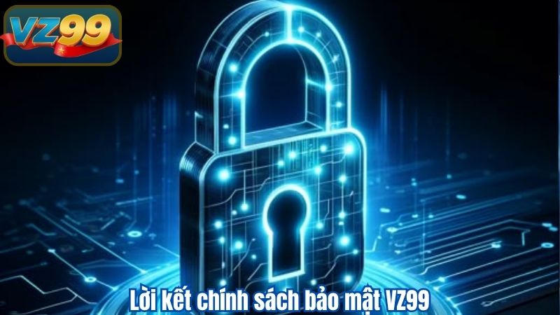 CHÍNH SÁCH BẢO MẬT 4 Lời kết chính sách bảo mật VZ99