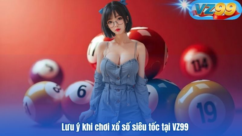 Chinh Phục Xổ Số Siêu Tốc VZ99 Dễ Dàng Như Một Dân Chuyên 4 Lưu ý khi chơi xổ số siêu tốc tại VZ99