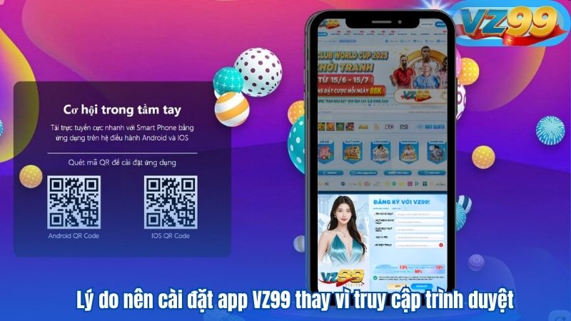 TẢI APP 6 Lý do nên cài đặt app VZ99 thay vì truy cập trình duyệt
