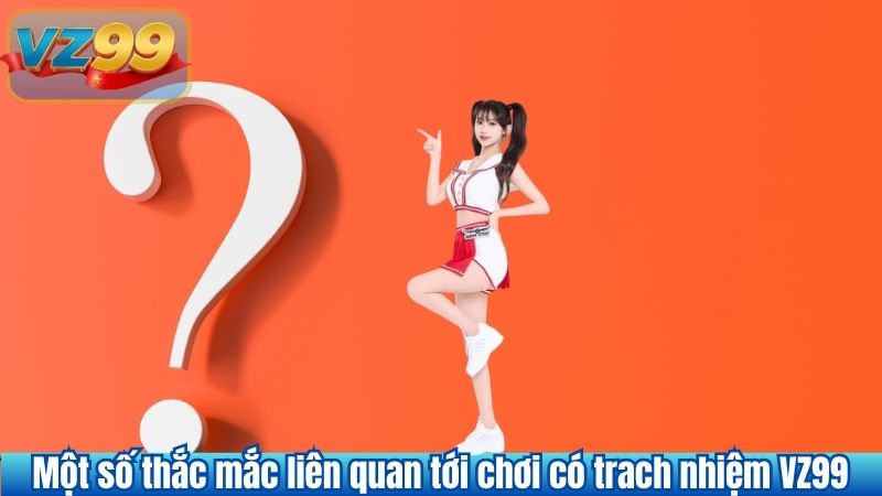 CHƠI CÓ TRÁCH NHIỆM 8 Một số thắc mắc liên quan tới chơi có trach nhiệm VZ99
