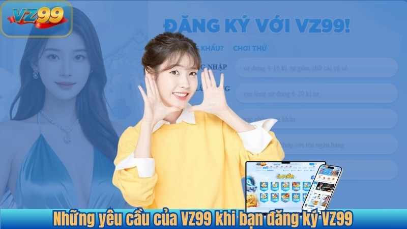 ĐĂNG KÝ 13 Những yêu cầu của VZ99 khi bạn đăng ký VZ99