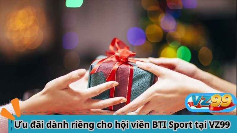 BTI Sport VZ99 – Sảnh Cá Cược Thể Thao Đẳng Cấp Toàn Cầu 4 Ưu đãi dành riêng cho hội viên BTI Sport tại VZ99