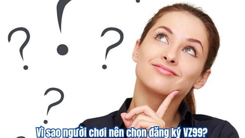 ĐĂNG KÝ 8 Vì sao người chơi nên chọn đăng ký VZ99?