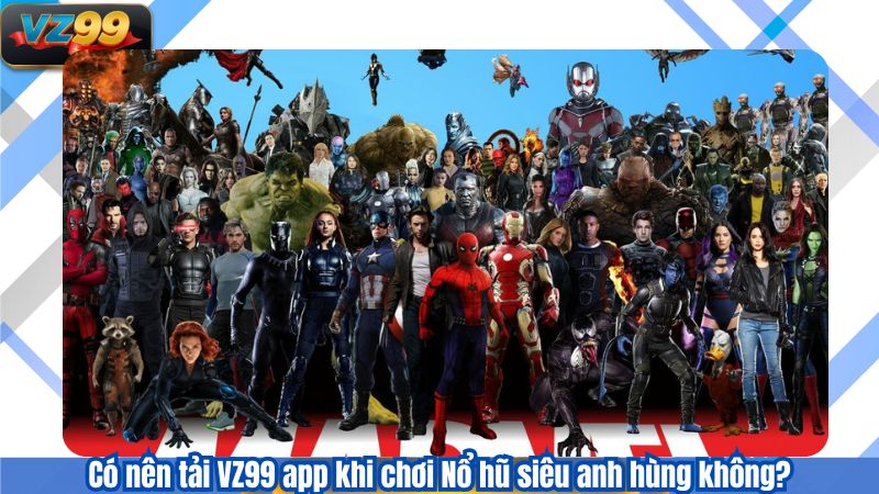 Nổ Hũ Siêu Anh Hùng - Trải Nghiệm Game VZ99 Mới Update 2025 3 Có nên tải VZ99 app khi chơi Nổ hũ siêu anh hùng không?
