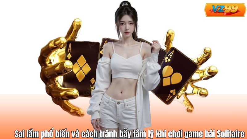 Game Bài Solitaire - Rèn Luyện Tư Duy Chiến Lược Cùng VZ99 5 Sai lầm phổ biến và cách tránh bẫy tâm lý khi chơi game bài Solitaire