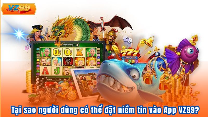 Quy Trình Tạo Ra App VZ99 - Niềm Tin Cho Người Dùng 5 Tại sao người dùng có thể đặt niềm tin vào App VZ99?