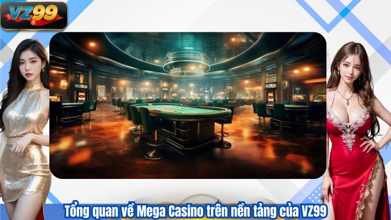 Mega Casino VZ99 – Sảnh Game Bàn Trực Tuyến Chuẩn Quốc Tế 2 Tổng quan về Mega Casino trên nền tảng của VZ99