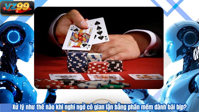 Phần Mềm Đánh Bài Bịp Và Góc Nhìn Xử Lý Từ VZ99 3 Xử lý như thế nào khi nghi ngờ có gian lận bằng phần mềm đánh bài bịp?