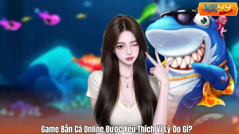 Game Bắn Cá Online – Tổng Quan Toàn Diện Cho Tân Thủ VZ99 3 Game Bắn Cá Online Được Yêu Thích Vì Lý Do Gì?