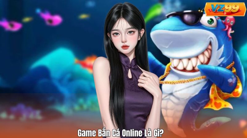 Game Bắn Cá Online – Tổng Quan Toàn Diện Cho Tân Thủ VZ99 2 Game Bắn Cá Online Là Gì?