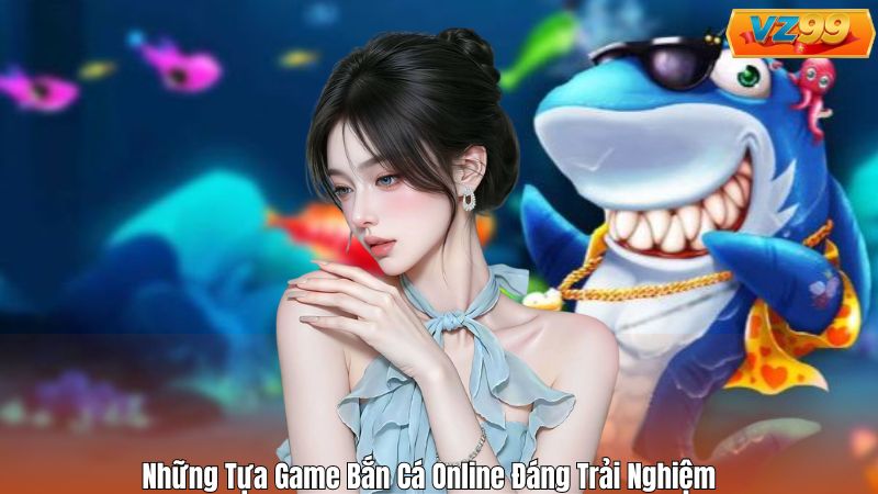 Game Bắn Cá Online – Tổng Quan Toàn Diện Cho Tân Thủ VZ99 4 Những Tựa Game Bắn Cá Online Đáng Trải Nghiệm